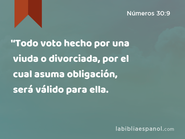 '‘Todo voto hecho por una viuda o divorciada, por el cual asuma obligación, será válido para ella. - Números 30:9