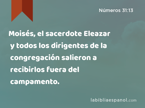 Moisés, el sacerdote Eleazar y todos los dirigentes de la congregación salieron a recibirlos fuera del campamento. - Números 31:13