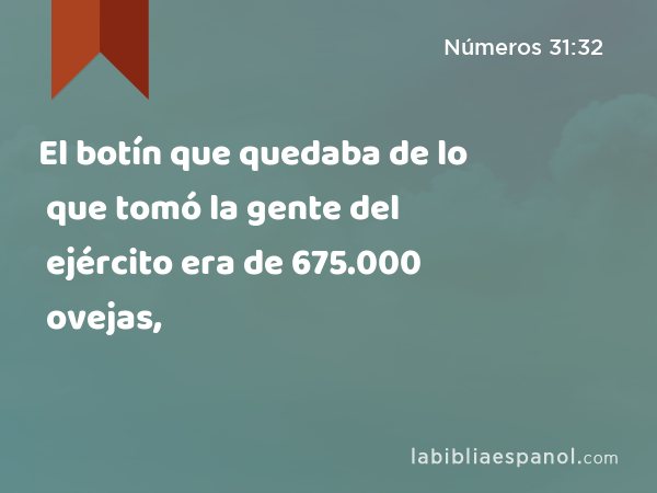 El botín que quedaba de lo que tomó la gente del ejército era de 675.000 ovejas, - Números 31:32