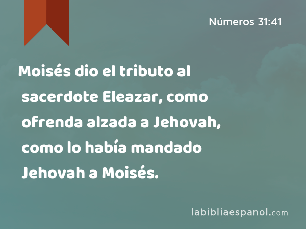 Moisés dio el tributo al sacerdote Eleazar, como ofrenda alzada a Jehovah, como lo había mandado Jehovah a Moisés. - Números 31:41