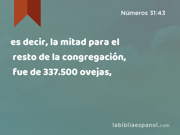 es decir, la mitad para el resto de la congregación, fue de 337.500 ovejas, - Números 31:43