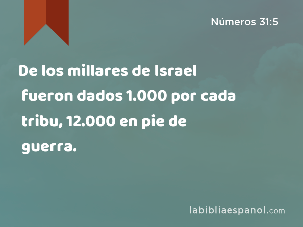 De los millares de Israel fueron dados 1.000 por cada tribu, 12.000 en pie de guerra. - Números 31:5