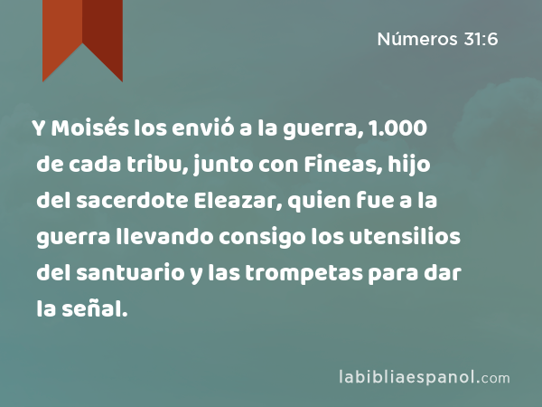 Y Moisés los envió a la guerra, 1.000 de cada tribu, junto con Fineas, hijo del sacerdote Eleazar, quien fue a la guerra llevando consigo los utensilios del santuario y las trompetas para dar la señal. - Números 31:6