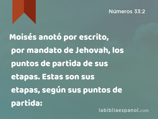 Moisés anotó por escrito, por mandato de Jehovah, los puntos de partida de sus etapas. Estas son sus etapas, según sus puntos de partida: - Números 33:2