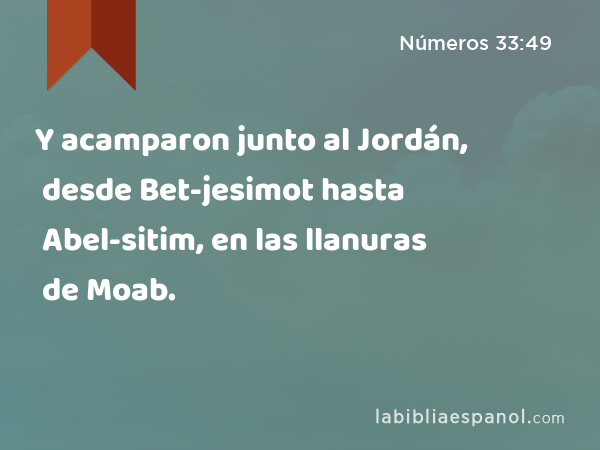 Y acamparon junto al Jordán, desde Bet-jesimot hasta Abel-sitim, en las llanuras de Moab. - Números 33:49