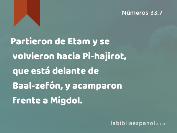 Partieron de Etam y se volvieron hacia Pi-hajirot, que está delante de Baal-zefón, y acamparon frente a Migdol. - Números 33:7