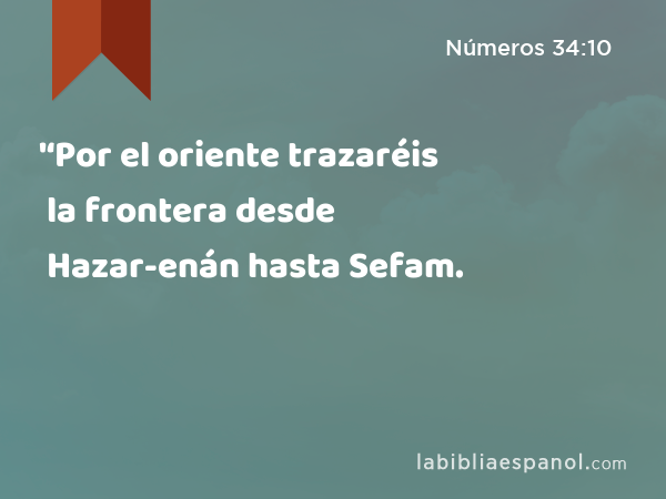 '‘Por el oriente trazaréis la frontera desde Hazar-enán hasta Sefam. - Números 34:10