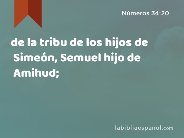 de la tribu de los hijos de Simeón, Semuel hijo de Amihud; - Números 34:20