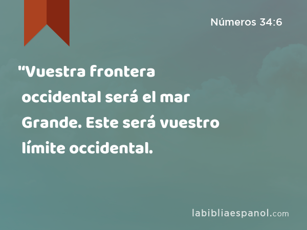 '‘Vuestra frontera occidental será el mar Grande. Este será vuestro límite occidental. - Números 34:6