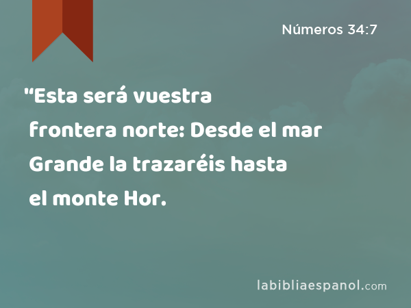 '‘Esta será vuestra frontera norte: Desde el mar Grande la trazaréis hasta el monte Hor. - Números 34:7