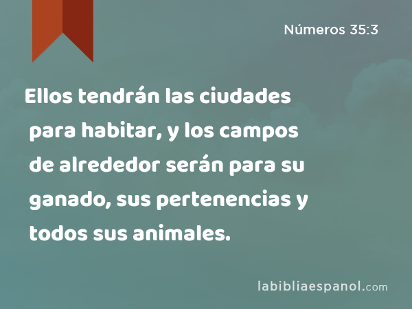 Ellos tendrán las ciudades para habitar, y los campos de alrededor serán para su ganado, sus pertenencias y todos sus animales. - Números 35:3