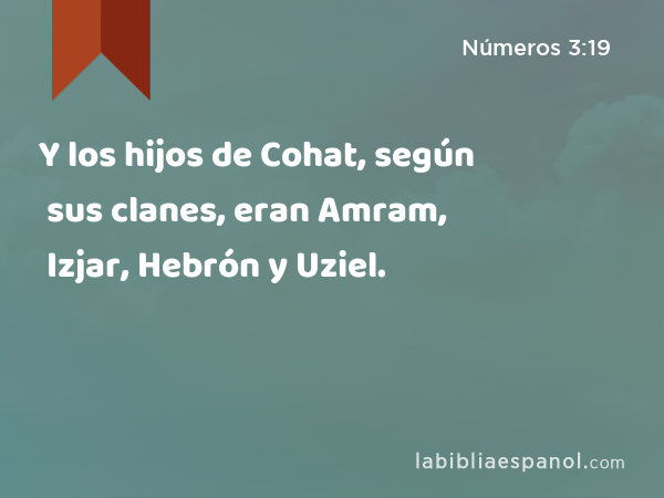 Y los hijos de Cohat, según sus clanes, eran Amram, Izjar, Hebrón y Uziel. - Números 3:19