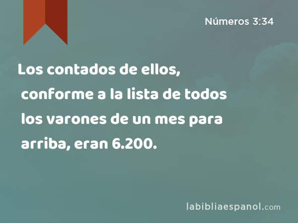 Los contados de ellos, conforme a la lista de todos los varones de un mes para arriba, eran 6.200. - Números 3:34