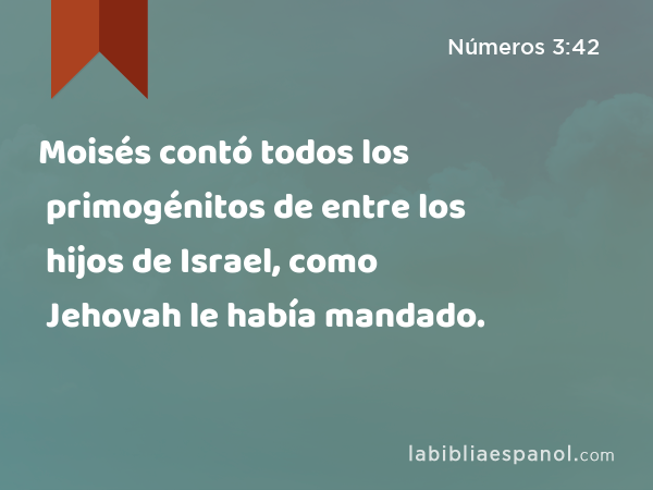 Moisés contó todos los primogénitos de entre los hijos de Israel, como Jehovah le había mandado. - Números 3:42