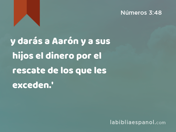 y darás a Aarón y a sus hijos el dinero por el rescate de los que les exceden.' - Números 3:48