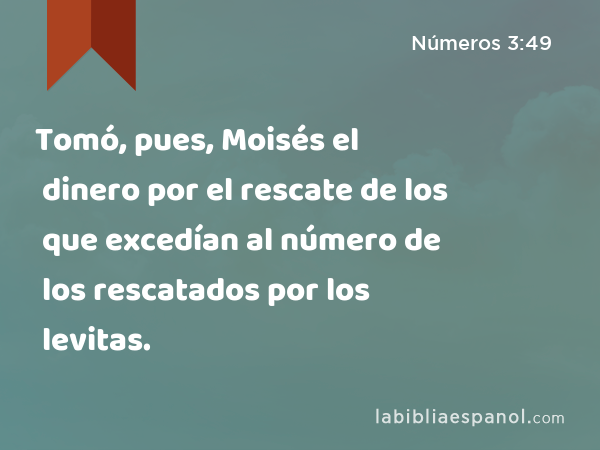 Tomó, pues, Moisés el dinero por el rescate de los que excedían al número de los rescatados por los levitas. - Números 3:49