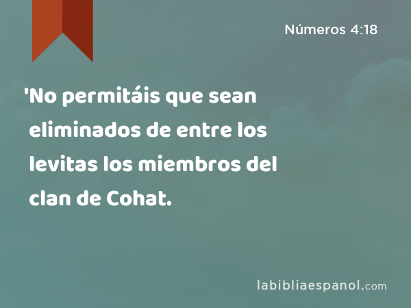 'No permitáis que sean eliminados de entre los levitas los miembros del clan de Cohat. - Números 4:18