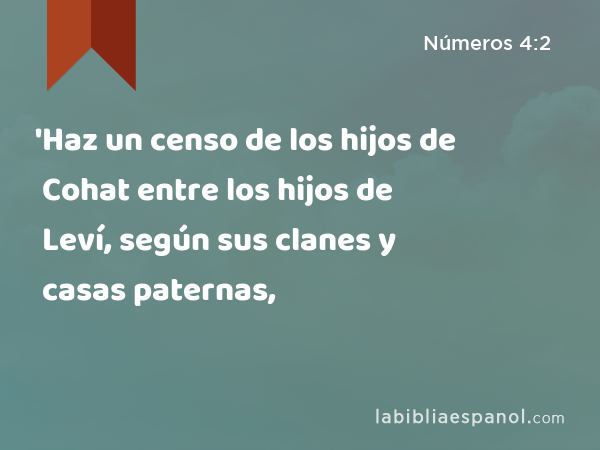 'Haz un censo de los hijos de Cohat entre los hijos de Leví, según sus clanes y casas paternas, - Números 4:2