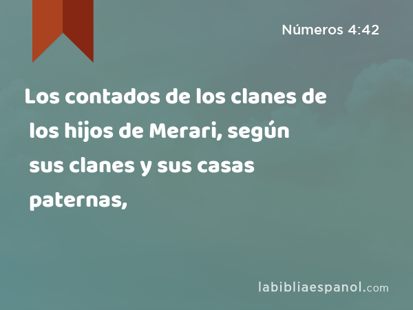 Los contados de los clanes de los hijos de Merari, según sus clanes y sus casas paternas, - Números 4:42