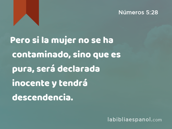 Pero si la mujer no se ha contaminado, sino que es pura, será declarada inocente y tendrá descendencia. - Números 5:28