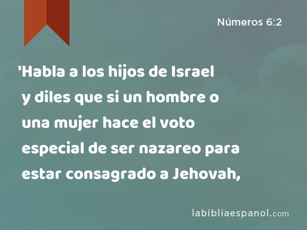 'Habla a los hijos de Israel y diles que si un hombre o una mujer hace el voto especial de ser nazareo para estar consagrado a Jehovah, - Números 6:2