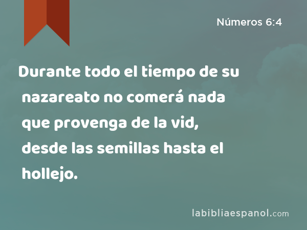 Durante todo el tiempo de su nazareato no comerá nada que provenga de la vid, desde las semillas hasta el hollejo. - Números 6:4