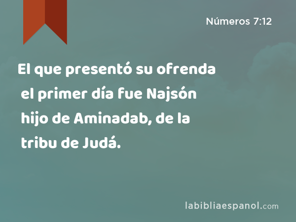 El que presentó su ofrenda el primer día fue Najsón hijo de Aminadab, de la tribu de Judá. - Números 7:12