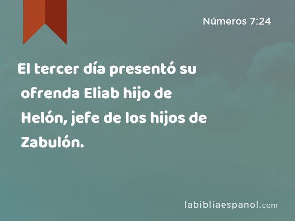 El tercer día presentó su ofrenda Eliab hijo de Helón, jefe de los hijos de Zabulón. - Números 7:24