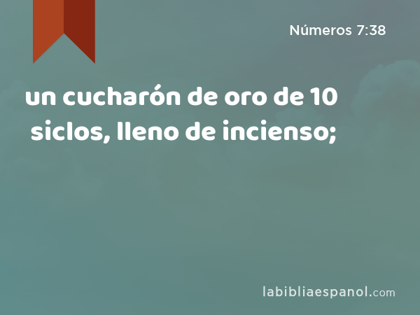 un cucharón de oro de 10 siclos, lleno de incienso; - Números 7:38