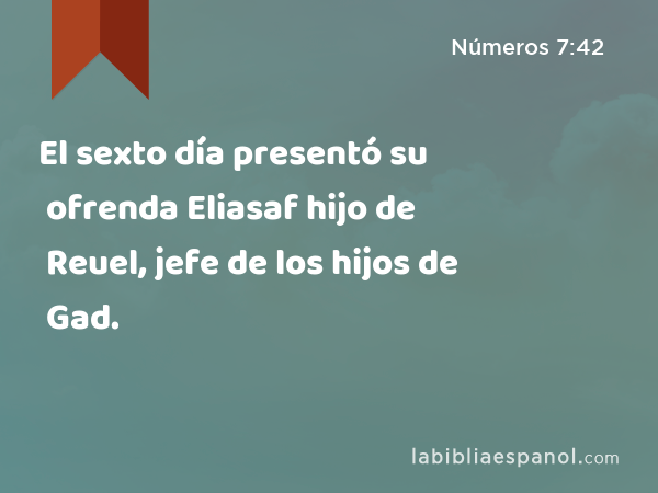 El sexto día presentó su ofrenda Eliasaf hijo de Reuel, jefe de los hijos de Gad. - Números 7:42