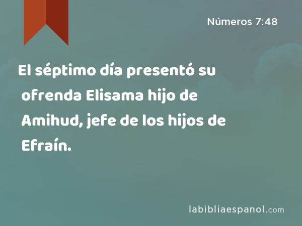 El séptimo día presentó su ofrenda Elisama hijo de Amihud, jefe de los hijos de Efraín. - Números 7:48