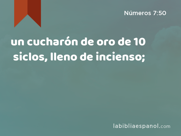 un cucharón de oro de 10 siclos, lleno de incienso; - Números 7:50