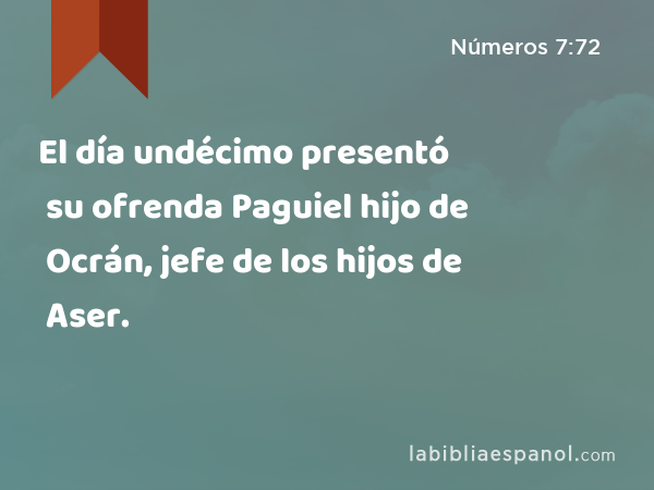 El día undécimo presentó su ofrenda Paguiel hijo de Ocrán, jefe de los hijos de Aser. - Números 7:72