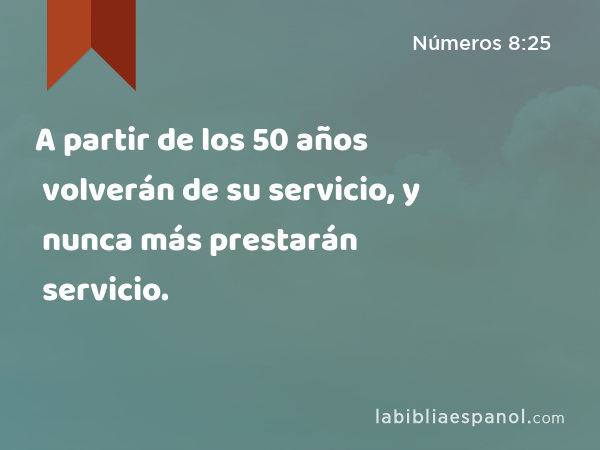 A partir de los 50 años volverán de su servicio, y nunca más prestarán servicio. - Números 8:25