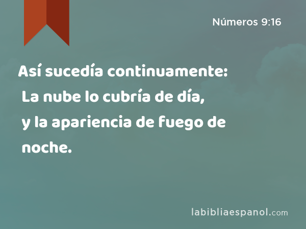 Así sucedía continuamente: La nube lo cubría de día, y la apariencia de fuego de noche. - Números 9:16