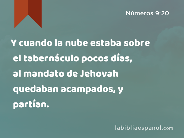 Y cuando la nube estaba sobre el tabernáculo pocos días, al mandato de Jehovah quedaban acampados, y al mandato de Jehovah partían. - Números 9:20