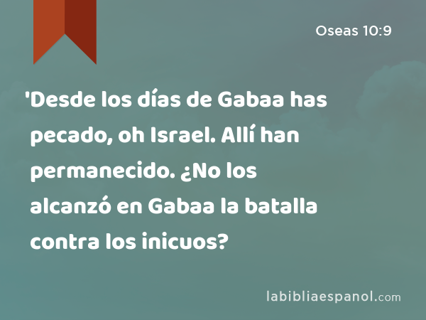 'Desde los días de Gabaa has pecado, oh Israel. Allí han permanecido. ¿No los alcanzó en Gabaa la batalla contra los inicuos? - Oseas 10:9