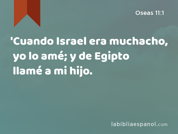 'Cuando Israel era muchacho, yo lo amé; y de Egipto llamé a mi hijo. - Oseas 11:1