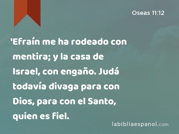 'Efraín me ha rodeado con mentira; y la casa de Israel, con engaño. Judá todavía divaga para con Dios, para con el Santo, quien es fiel. - Oseas 11:12