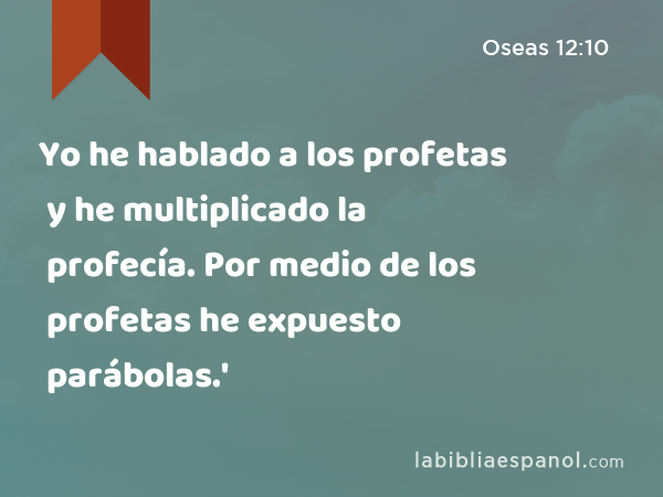 Yo he hablado a los profetas y he multiplicado la profecía. Por medio de los profetas he expuesto parábolas.' - Oseas 12:10