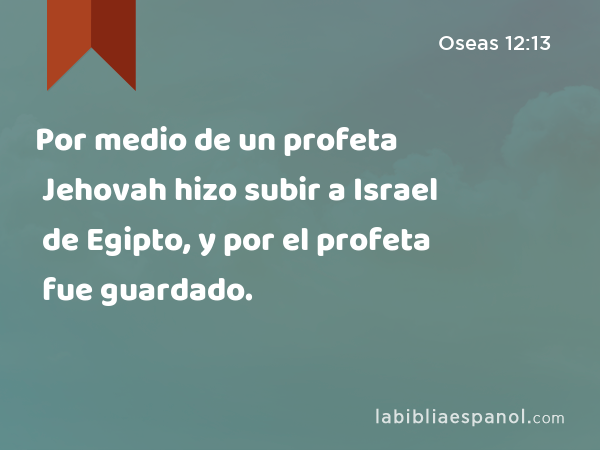 Por medio de un profeta Jehovah hizo subir a Israel de Egipto, y por el profeta fue guardado. - Oseas 12:13