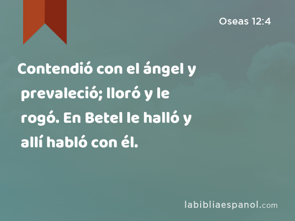 Contendió con el ángel y prevaleció; lloró y le rogó. En Betel le halló y allí habló con él. - Oseas 12:4