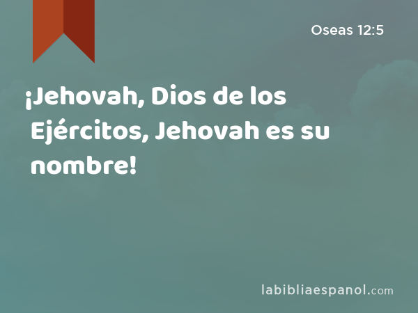 ¡Jehovah, Dios de los Ejércitos, Jehovah es su nombre! - Oseas 12:5