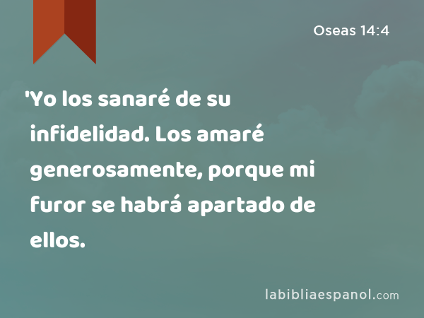 'Yo los sanaré de su infidelidad. Los amaré generosamente, porque mi furor se habrá apartado de ellos. - Oseas 14:4