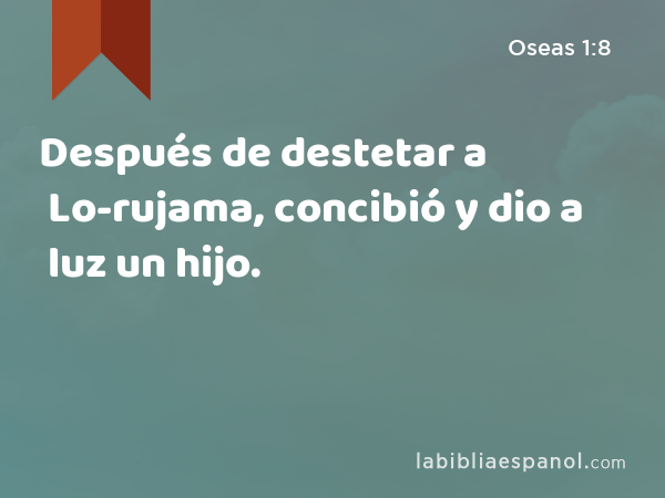 Después de destetar a Lo-rujama, concibió y dio a luz un hijo. - Oseas 1:8