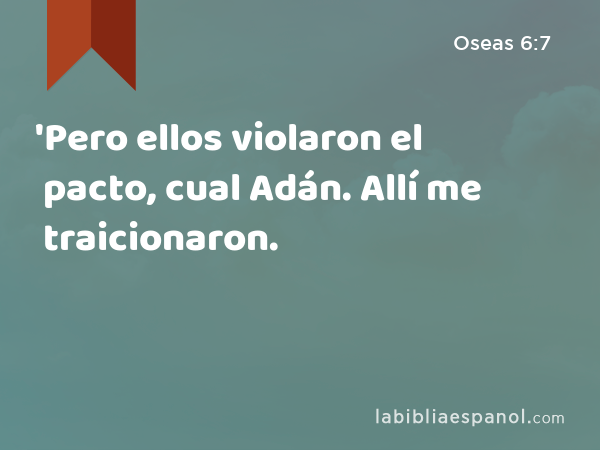 'Pero ellos violaron el pacto, cual Adán. Allí me traicionaron. - Oseas 6:7