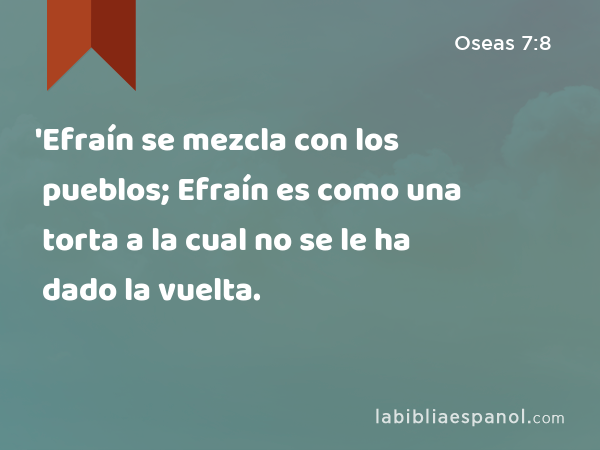 'Efraín se mezcla con los pueblos; Efraín es como una torta a la cual no se le ha dado la vuelta. - Oseas 7:8