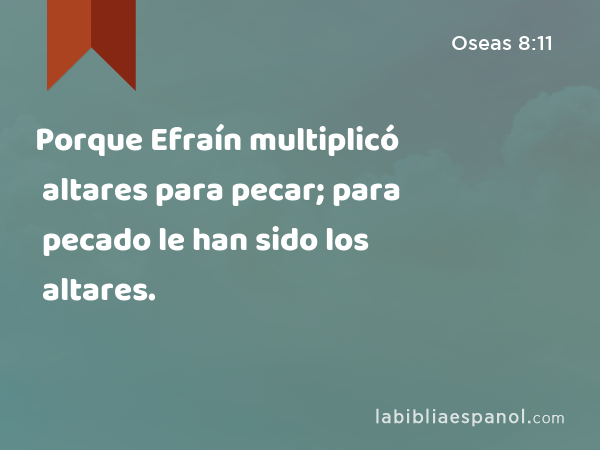 Porque Efraín multiplicó altares para pecar; para pecado le han sido los altares. - Oseas 8:11