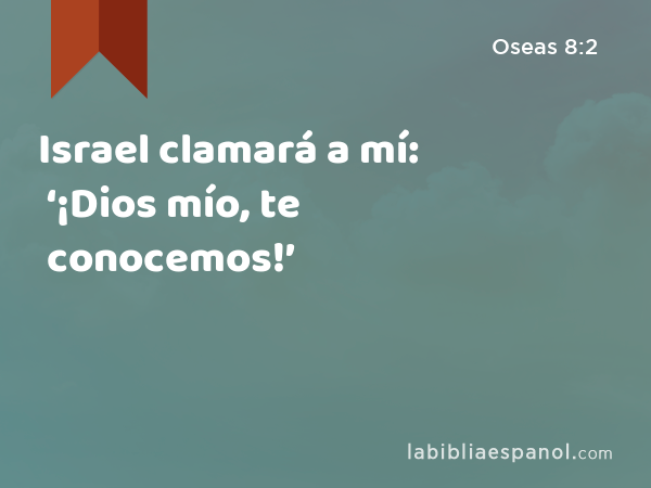 Israel clamará a mí: ‘¡Dios mío, te conocemos!’ - Oseas 8:2