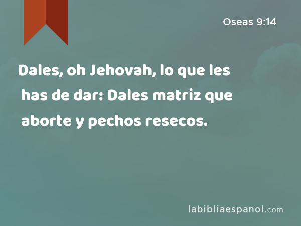 Dales, oh Jehovah, lo que les has de dar: Dales matriz que aborte y pechos resecos. - Oseas 9:14